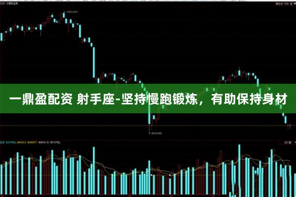 一鼎盈配资 射手座-坚持慢跑锻炼，有助保持身材